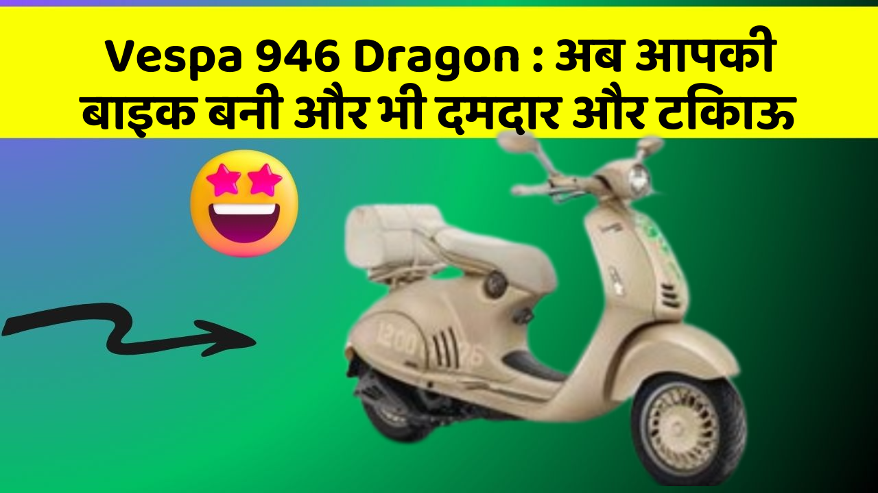Vespa 946 Dragon: अब आपकी बाइक बनी और भी दमदार और टिकाऊ