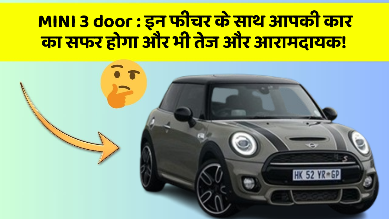 MINI 3 door:इन फीचर के साथ आपकी कार का सफर होगा और भी तेज और आरामदायक!