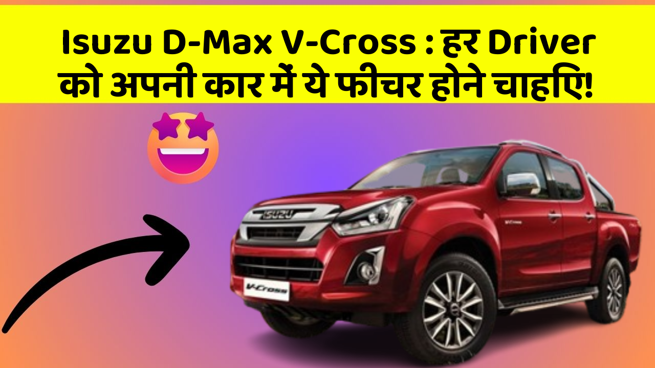 Isuzu D-Max V-Cross : हर Driver को अपनी कार में ये फीचर होने चाहिए!