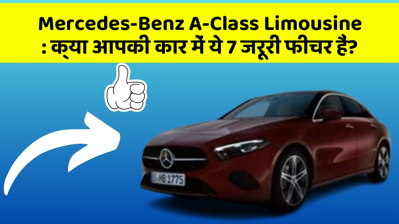 Mercedes-Benz A-Class Limousine: क्या आपकी कार में ये 7 जरूरी फीचर हैं?