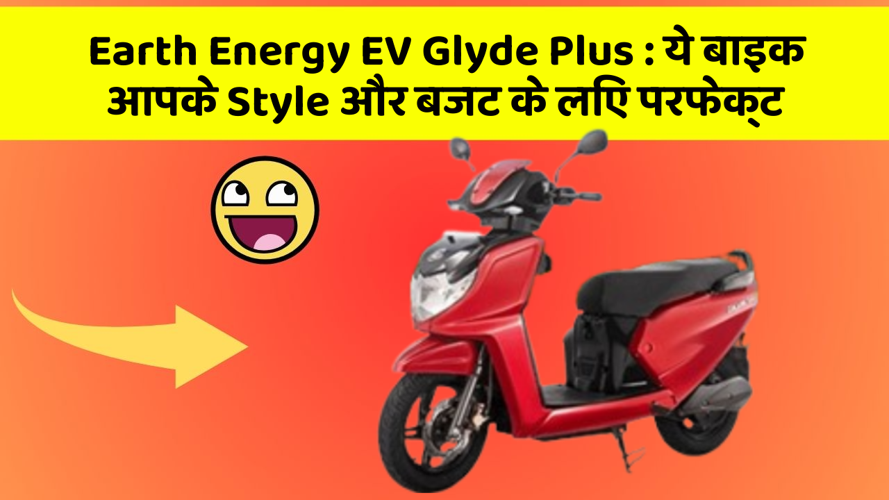 Earth Energy EV Glyde Plus: ये बाइक आपके Style और बजट के लिए परफेक्ट