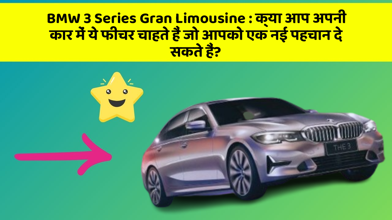 BMW 3 Series Gran Limousine: क्या आप अपनी कार में ये फीचर चाहते हैं जो आपको एक नई पहचान दे सकते हैं?