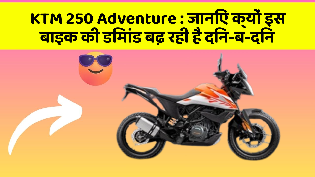 KTM 250 Adventure: जानिए क्यों इस बाइक की डिमांड बढ़ रही है दिन-ब-दिन