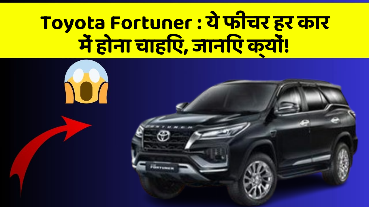 Toyota Fortuner: ये फीचर हर कार में होना चाहिए, जानिए क्यों!