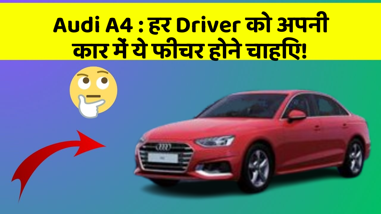 Audi A4: हर Driver को अपनी कार में ये फीचर होने चाहिए!