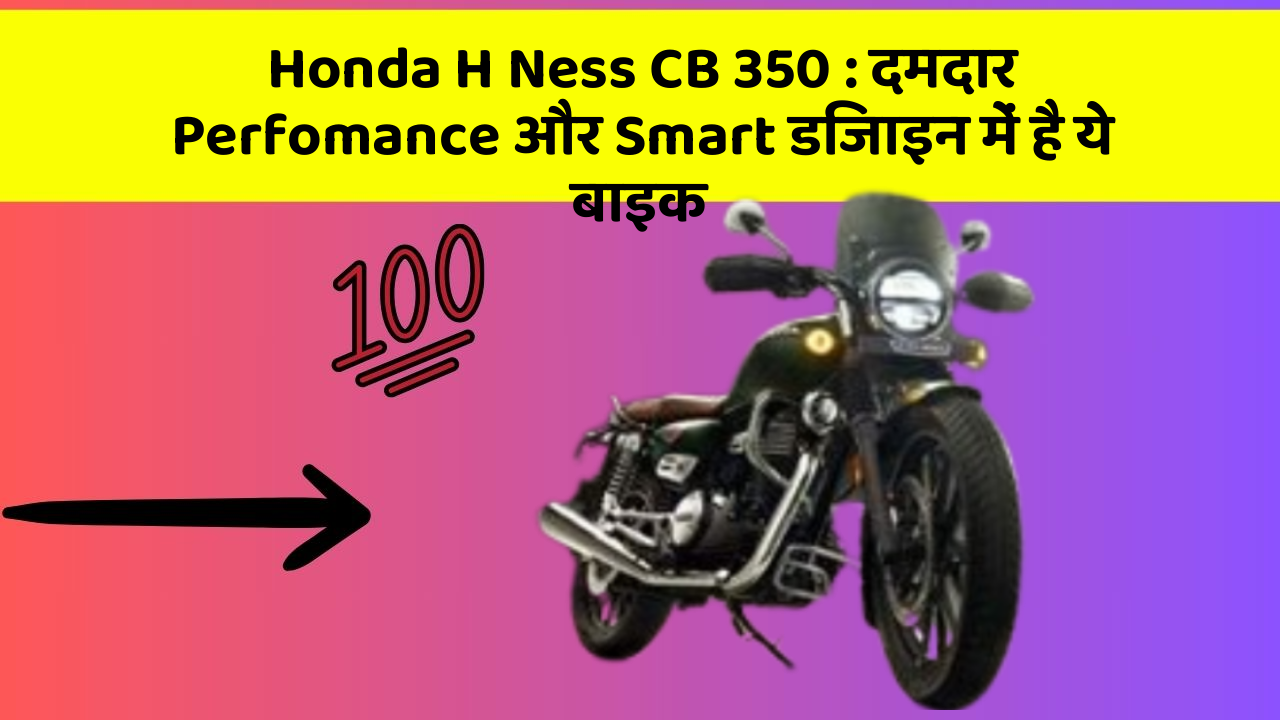 Honda H Ness CB 350: दमदार Perfomance और Smart डिजाइन में है ये बाइक