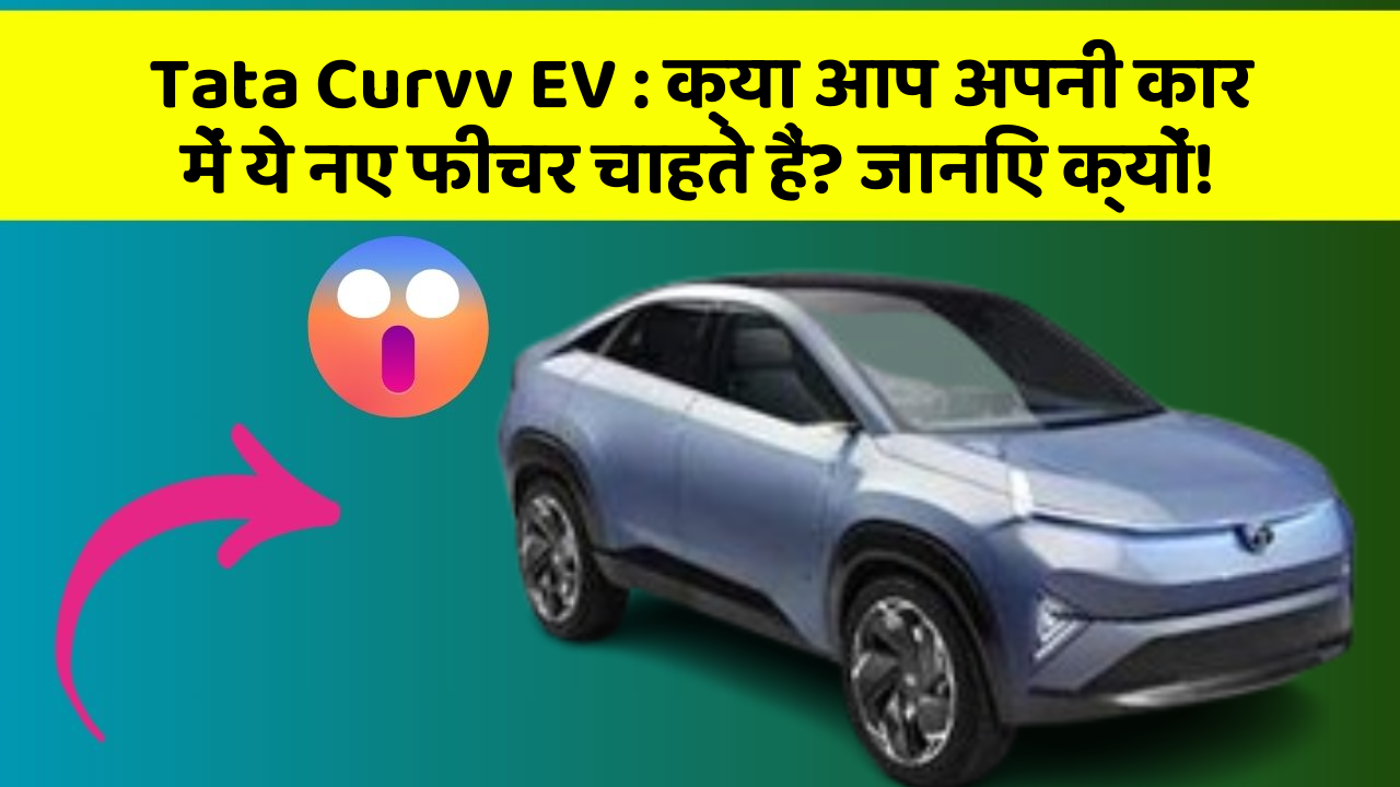 Tata Curvv EV: क्या आप अपनी कार में ये नए फीचर चाहते हैं? जानिए क्यों!