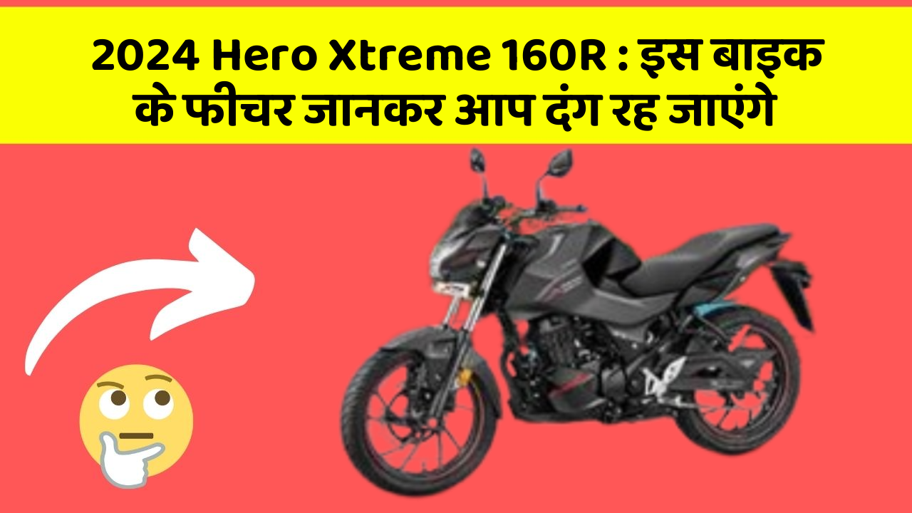 2024 Hero Xtreme 160R: इस बाइक के फीचर जानकर आप दंग रह जाएंगे