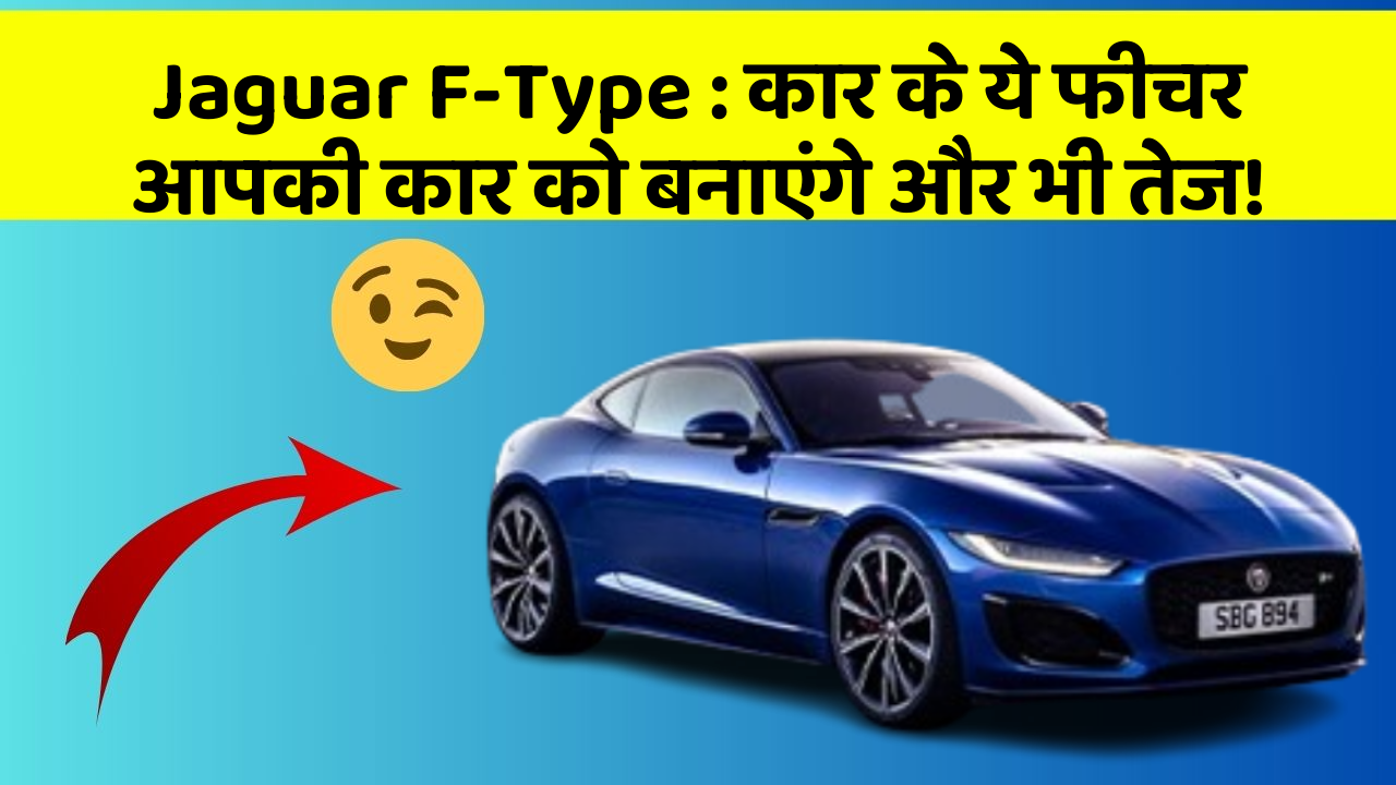 Jaguar F-Type: कार के ये फीचर आपकी कार को बनाएंगे और भी तेज!