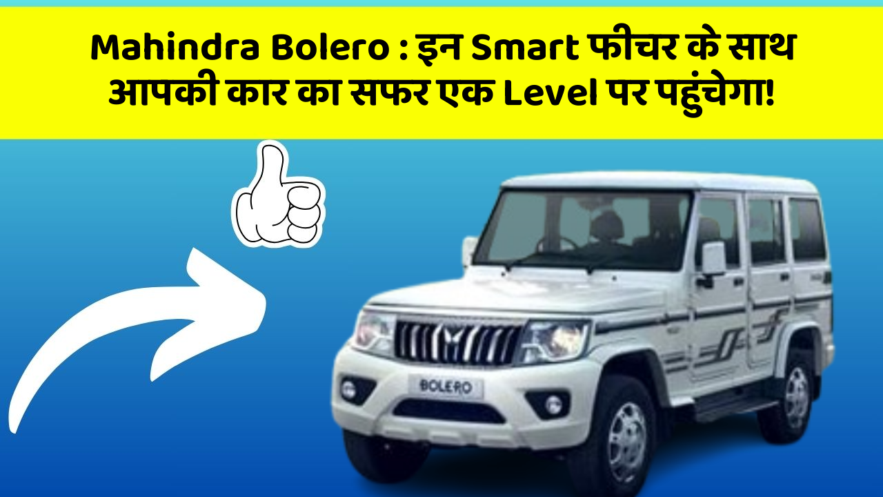 Mahindra Bolero:इन Smart फीचर के साथ आपकी कार का सफर एक Level पर पहुंचेगा!