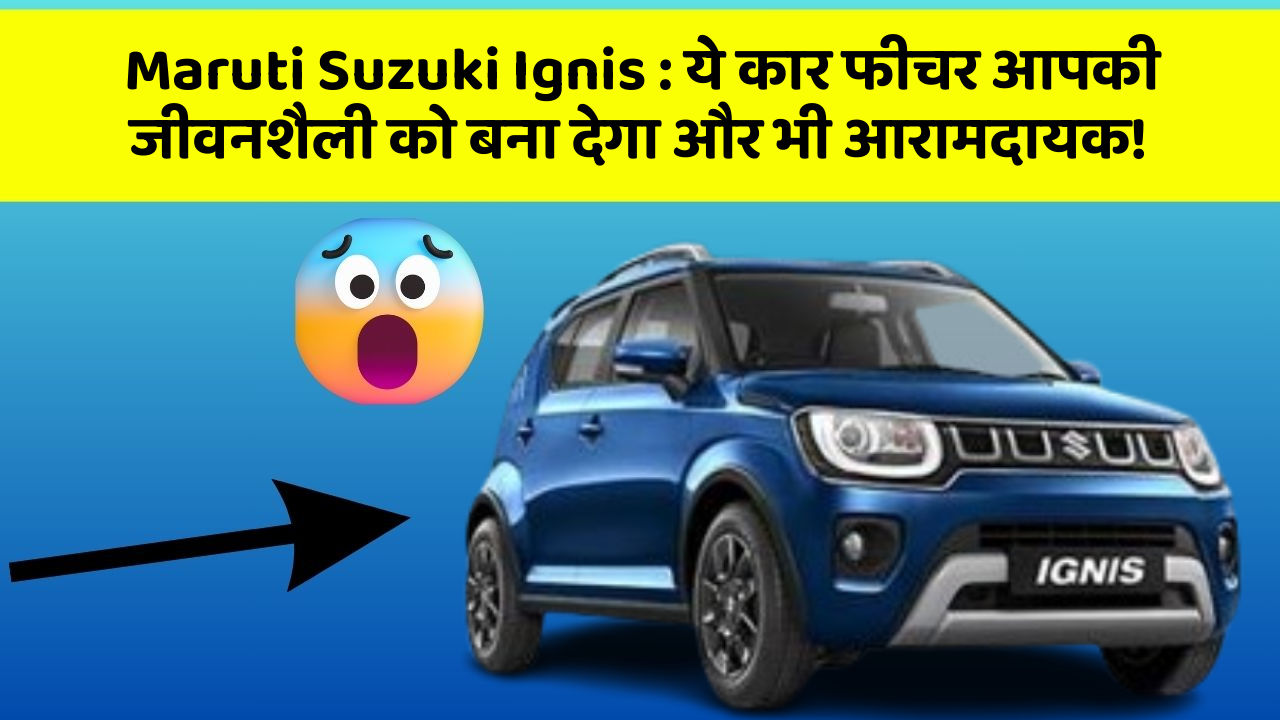 Maruti Suzuki Ignis: ये कार फीचर आपकी जीवनशैली को बना देगा और भी आरामदायक!
