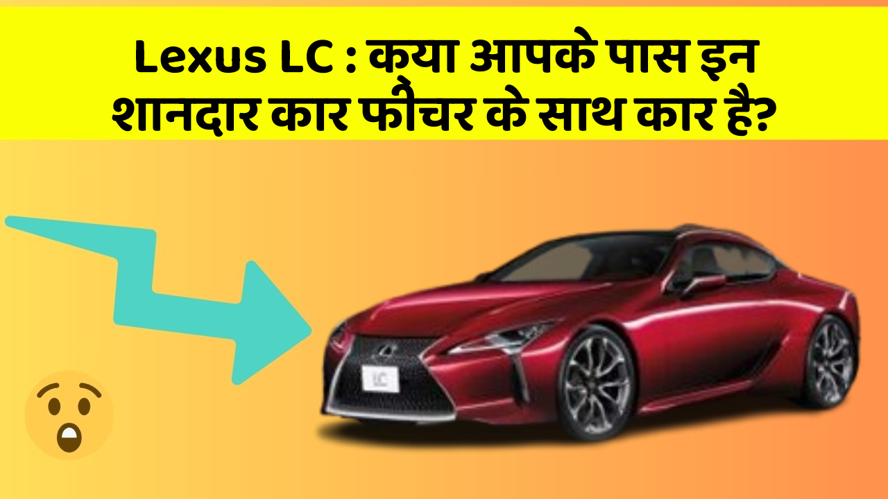 Lexus LC: क्या आपके पास इन शानदार कार फीचर के साथ कार है?
