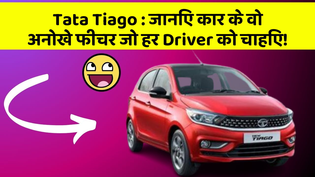 Tata Tiago : जानिए कार के वो अनोखे फीचर जो हर Driver को चाहिए!