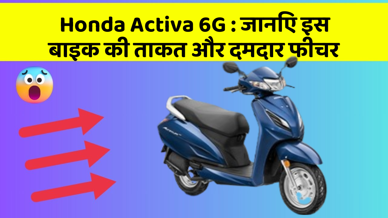 Honda Activa 6G: जानिए इस बाइक की ताकत और दमदार फीचर