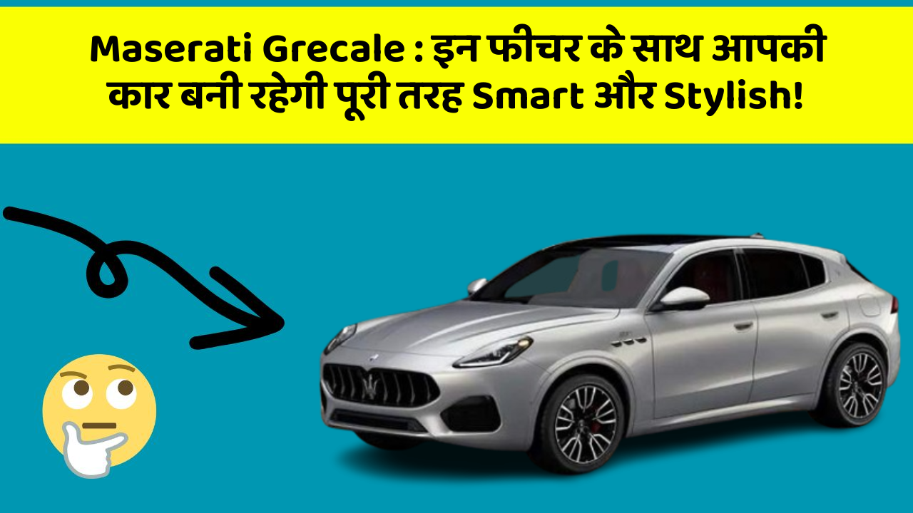 Maserati Grecale: इन फीचर के साथ आपकी कार बनी रहेगी पूरी तरह Smart और Stylish!
