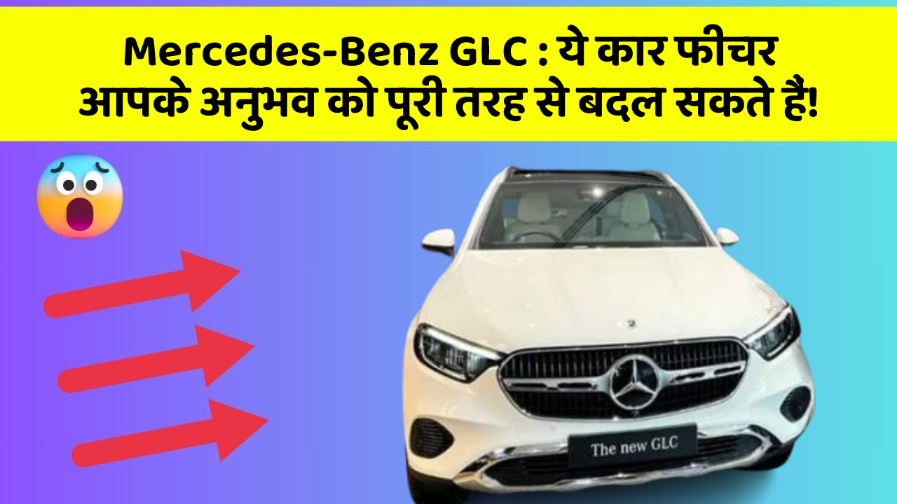 Mercedes-Benz GLC: ये कार फीचर आपके अनुभव को पूरी तरह से बदल सकते हैं!