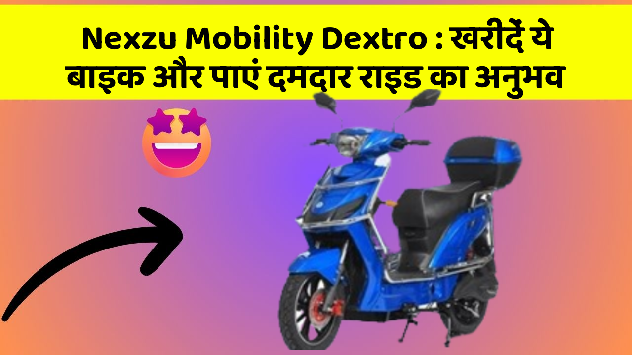Nexzu Mobility Dextro : खरीदें ये बाइक और पाएं दमदार राइड का अनुभव