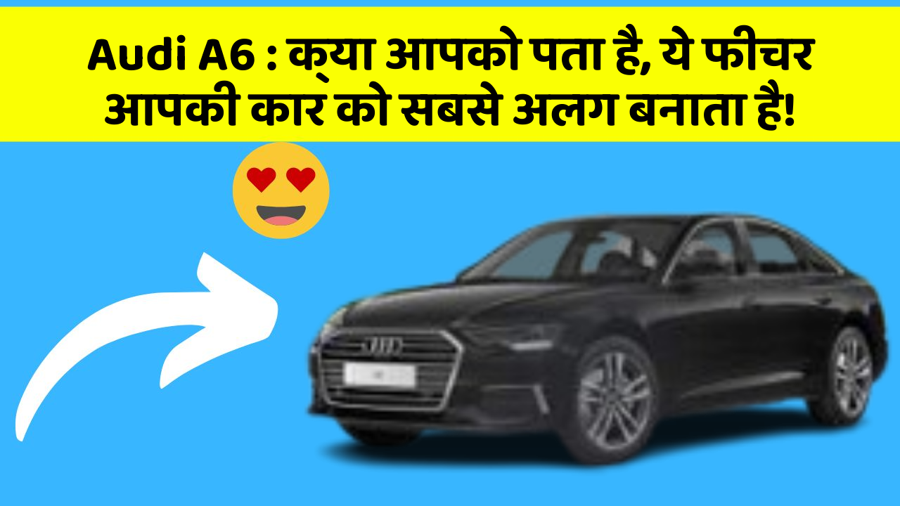Audi A6: क्या आपको पता है, ये फीचर आपकी कार को सबसे अलग बनाता है!