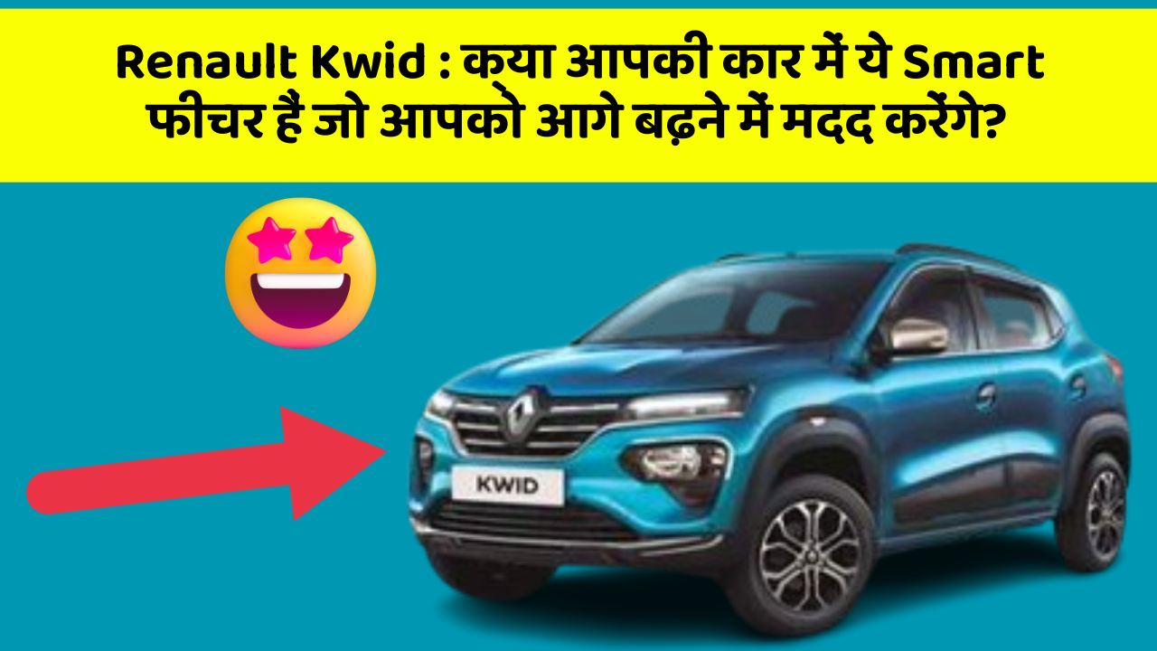 Renault Kwid: क्या आपकी कार में ये Smart फीचर हैं जो आपको आगे बढ़ने में मदद करेंगे?
