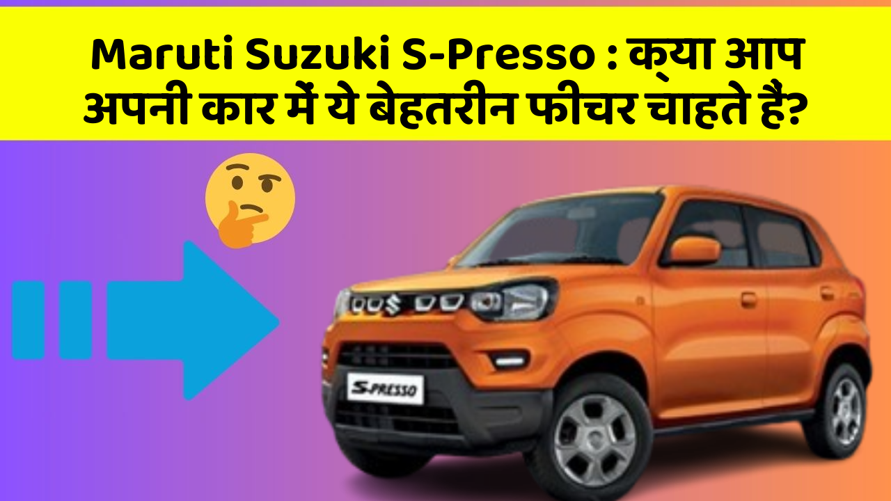 Maruti Suzuki S-Presso: क्या आप अपनी कार में ये बेहतरीन फीचर चाहते हैं?