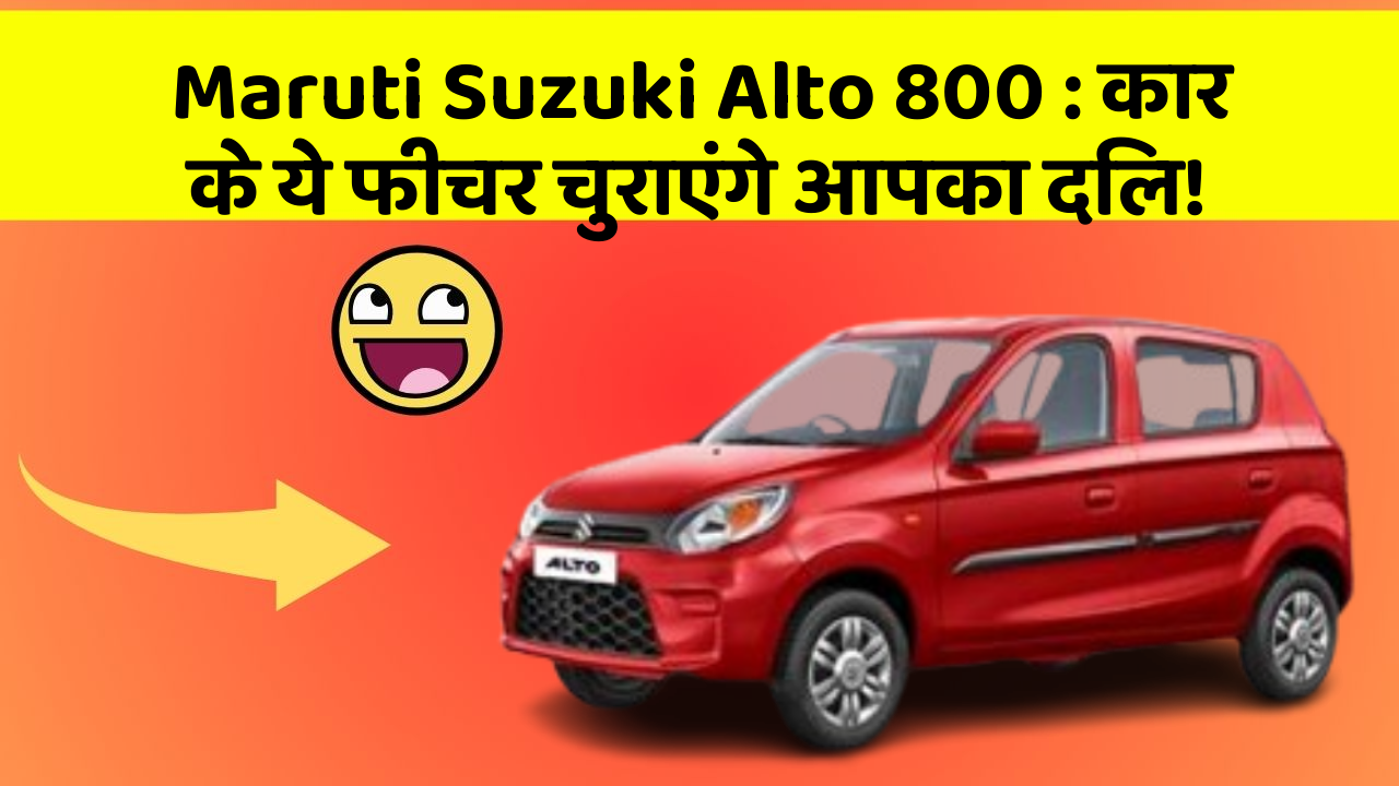 Maruti Suzuki Alto 800: कार के ये फीचर चुराएंगे आपका दिल!