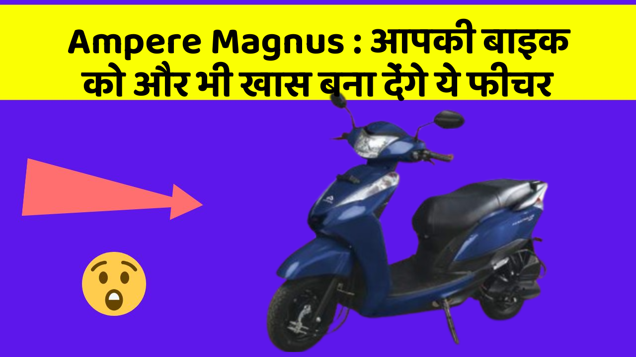 Ampere Magnus: आपकी बाइक को और भी खास बना देंगे ये फीचर