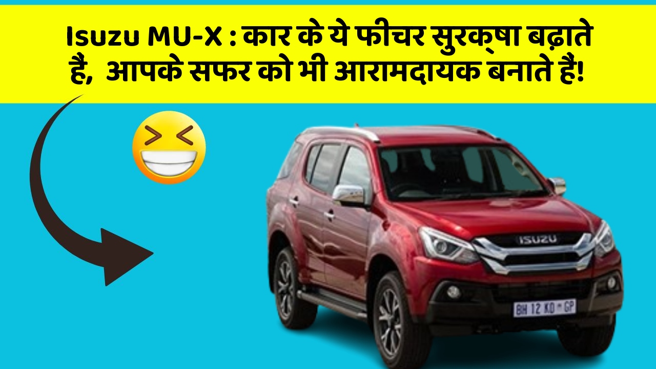 Isuzu MU-X: कार के ये फीचर सुरक्षा बढ़ाते हैं,  आपके सफर को भी आरामदायक बनाते हैं!
