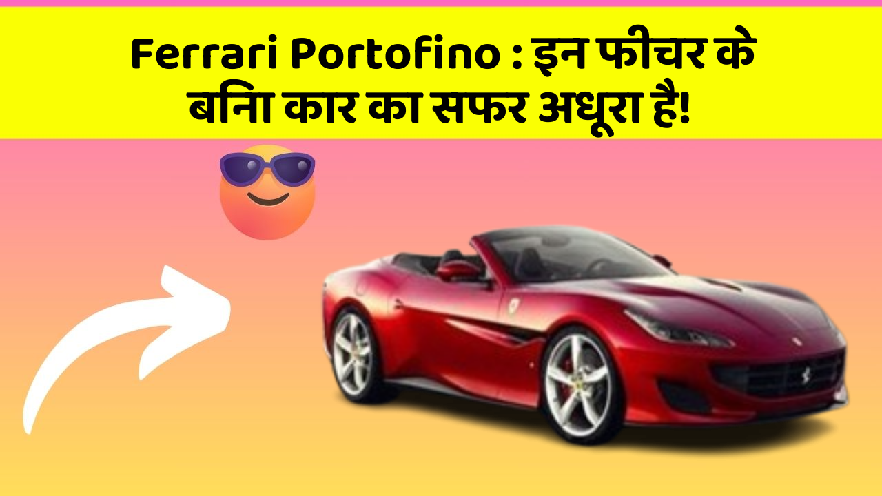 Ferrari Portofino: इन फीचर के बिना कार का सफर अधूरा है!