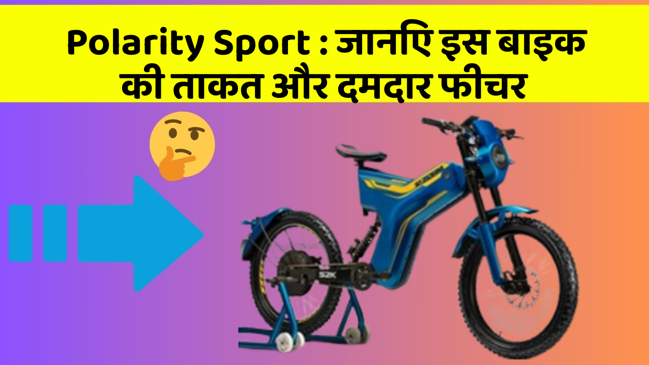 Polarity Sport : जानिए इस बाइक की ताकत और दमदार फीचर