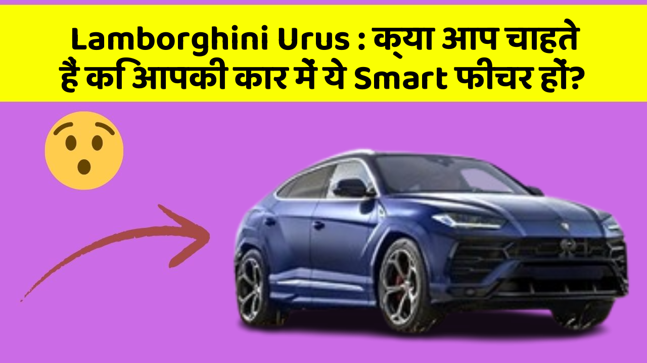 Lamborghini Urus: क्या आप चाहते हैं कि आपकी कार में ये Smart फीचर हों?