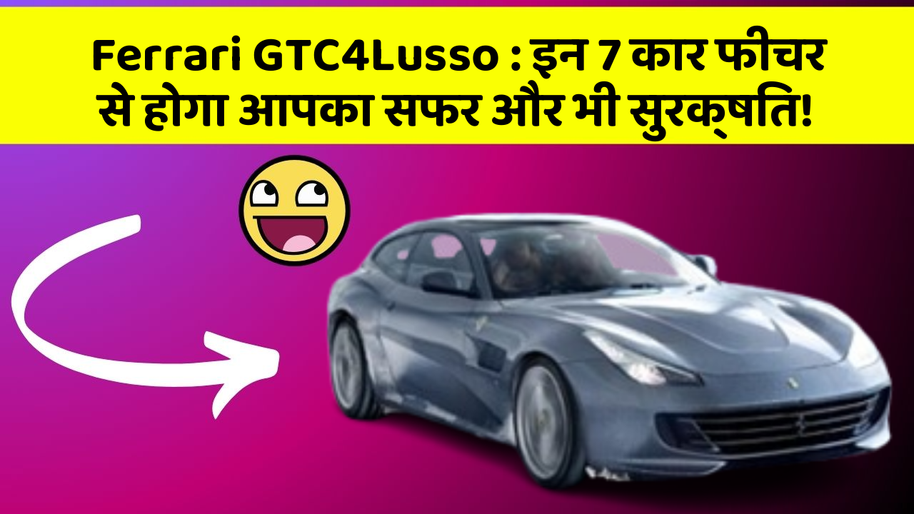 Ferrari GTC4Lusso : इन 7 कार फीचर से होगा आपका सफर और भी सुरक्षित!