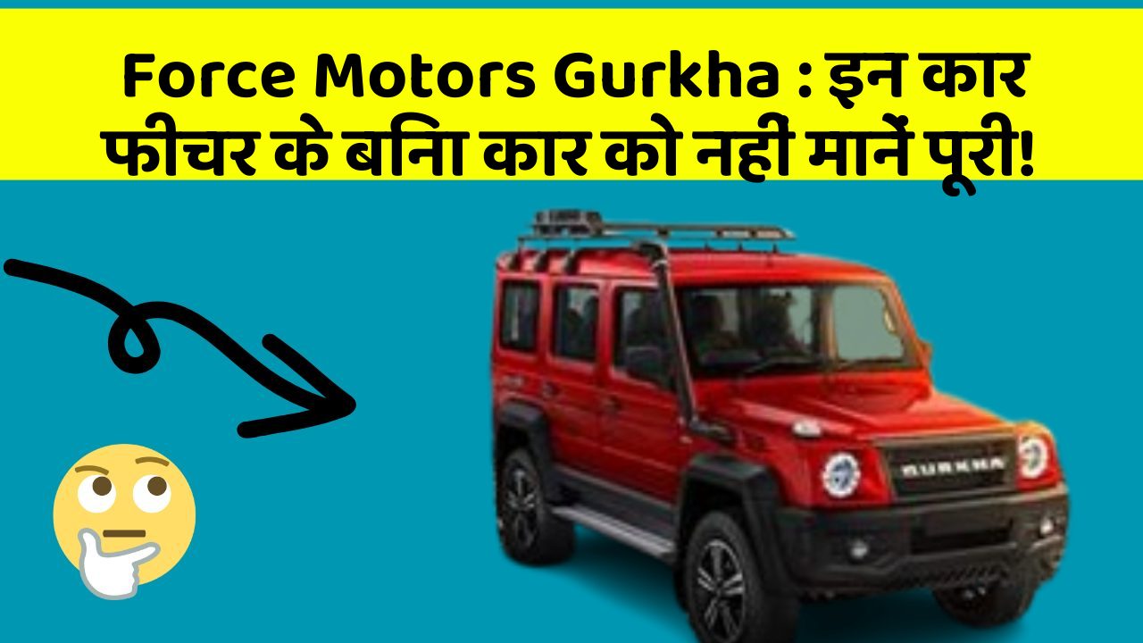 Force Motors Gurkha: इन कार फीचर के बिना कार को नहीं मानें पूरी!