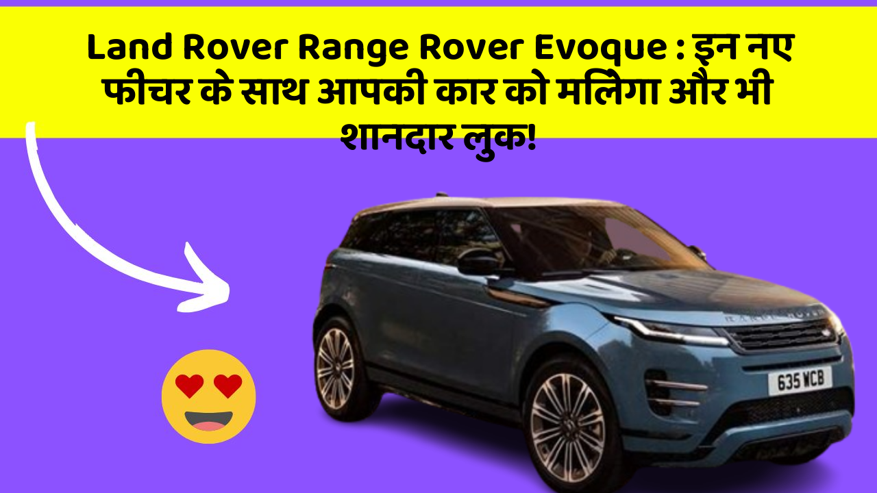Land Rover Range Rover Evoque: इन नए फीचर के साथ आपकी कार को मिलेगा और भी शानदार लुक!