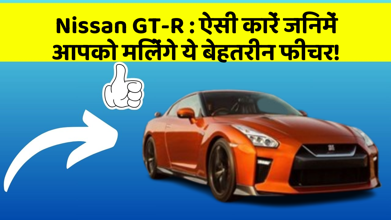 Nissan GT-R: ऐसी कारें जिनमें आपको मिलेंगे ये बेहतरीन फीचर!