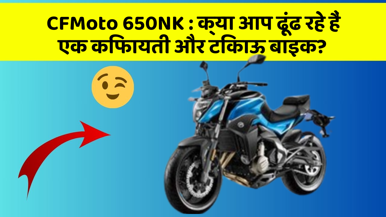 CFMoto 650NK: क्या आप ढूंढ रहे हैं एक किफायती और टिकाऊ बाइक?