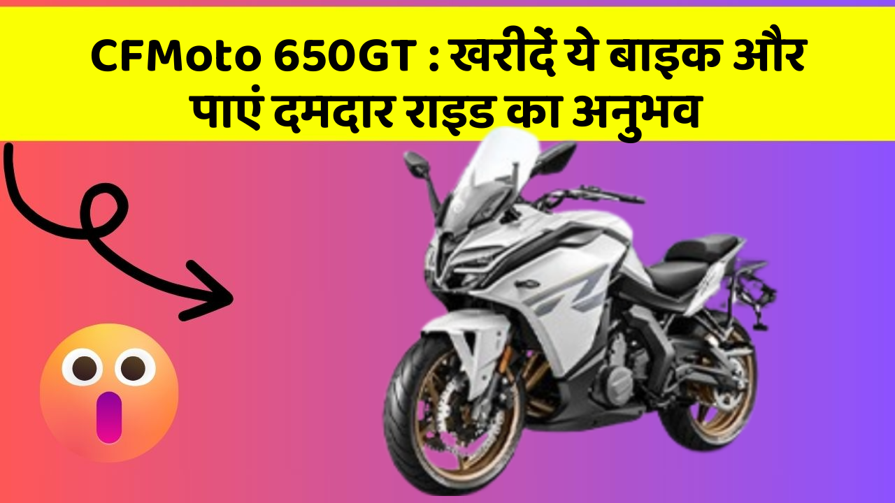 CFMoto 650GT: खरीदें ये बाइक और पाएं दमदार राइड का अनुभव