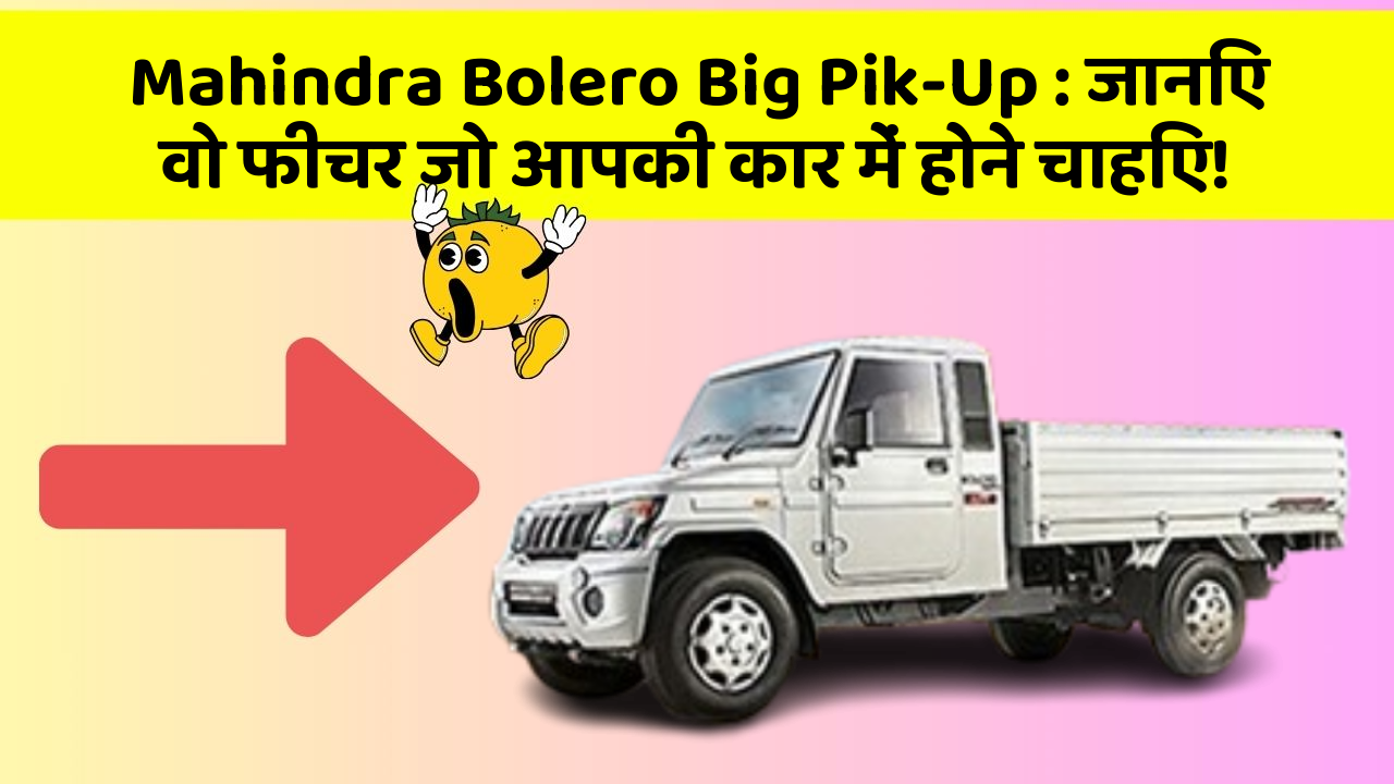 Mahindra Bolero Big Pik-Up: जानिए वो फीचर जो आपकी कार में होने चाहिए!