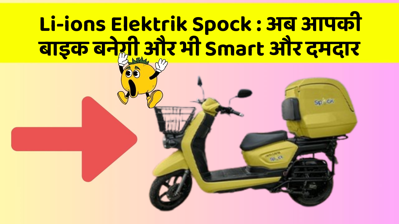 Li-ions Elektrik Spock: अब आपकी बाइक बनेगी और भी Smart और दमदार