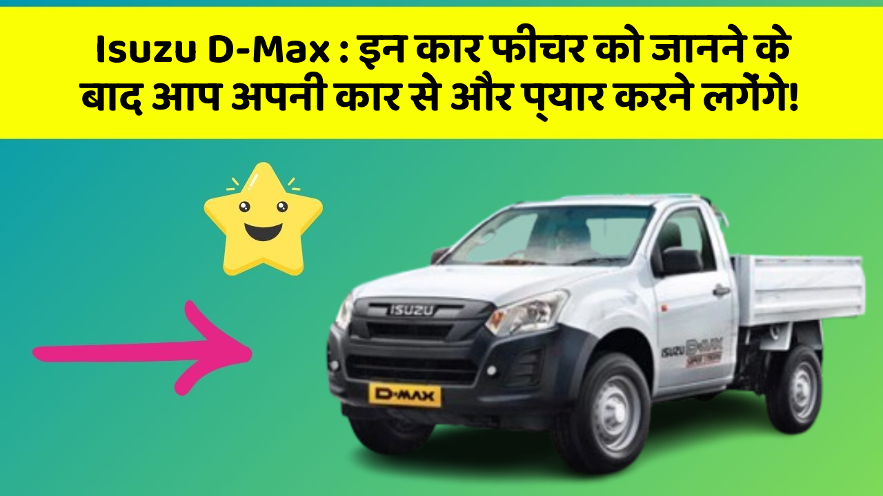 Isuzu D-Max: इन कार फीचर को जानने के बाद आप अपनी कार से और प्यार करने लगेंगे!