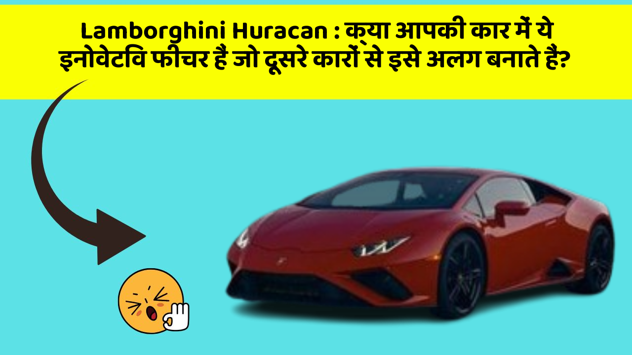 Lamborghini Huracan: क्या आपकी कार में ये इनोवेटिव फीचर हैं जो दूसरे कारों से इसे अलग बनाते हैं?
