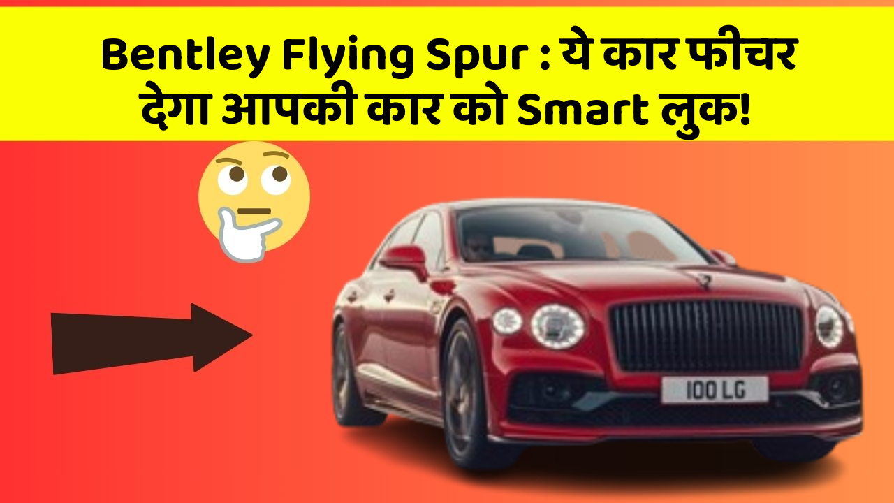 Bentley Flying Spur: ये कार फीचर देगा आपकी कार को Smart लुक!