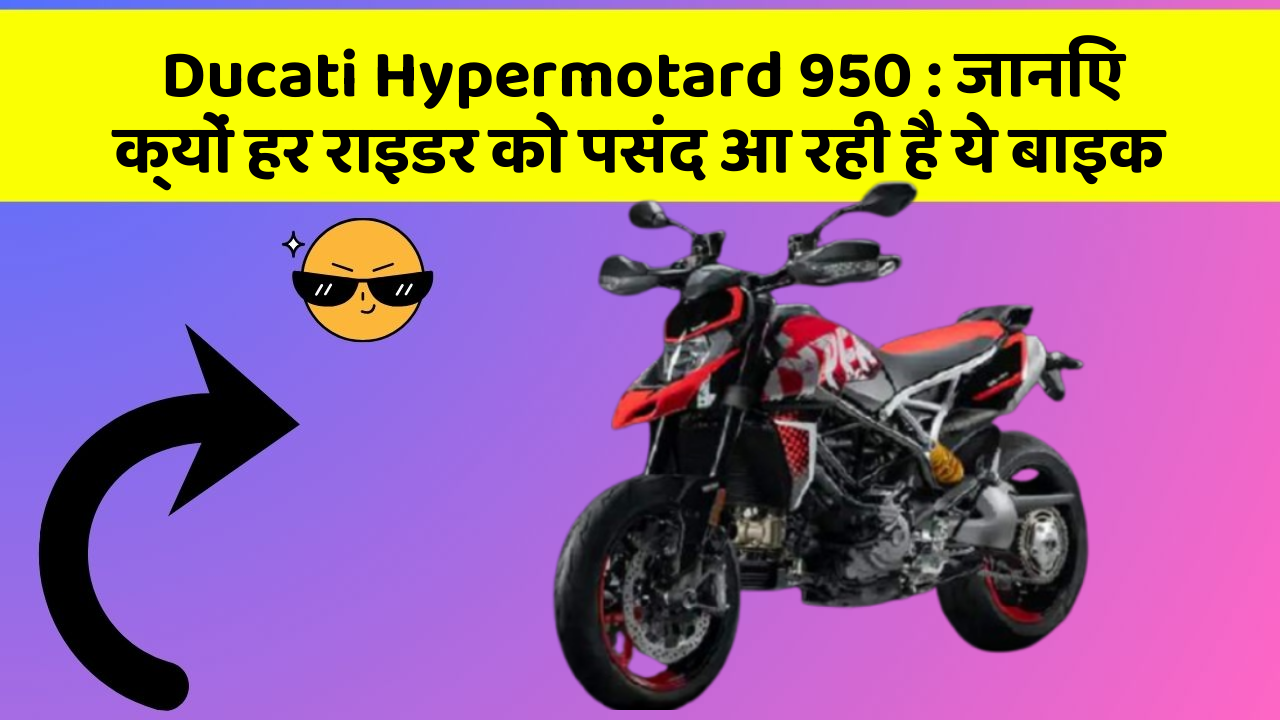 Ducati Hypermotard 950 : जानिए क्यों हर राइडर को पसंद आ रही है ये बाइक