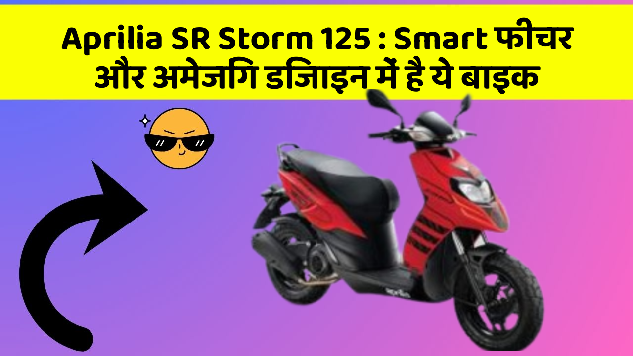 Aprilia SR Storm 125 : Smart फीचर और अमेजिंग डिजाइन में है ये बाइक