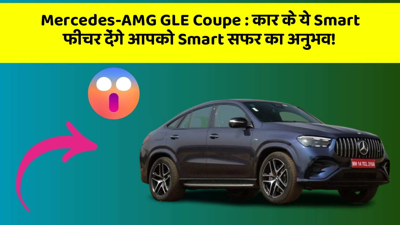 Mercedes-AMG GLE Coupe: कार के ये Smart फीचर देंगे आपको Smart सफर का अनुभव!