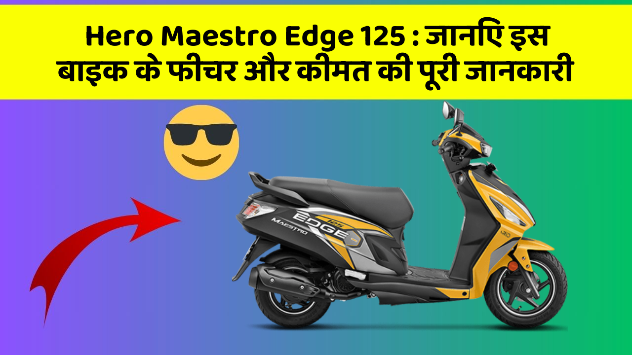 Hero Maestro Edge 125: जानिए इस बाइक के फीचर और कीमत की पूरी जानकारी