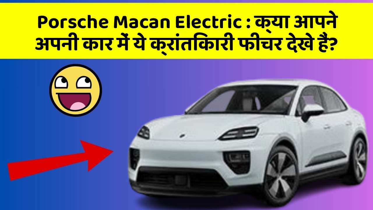 Porsche Macan Electric: क्या आपने अपनी कार में ये क्रांतिकारी फीचर देखे हैं?