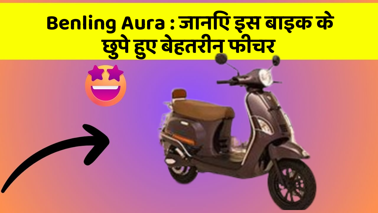 Benling Aura: जानिए इस बाइक के छुपे हुए बेहतरीन फीचर