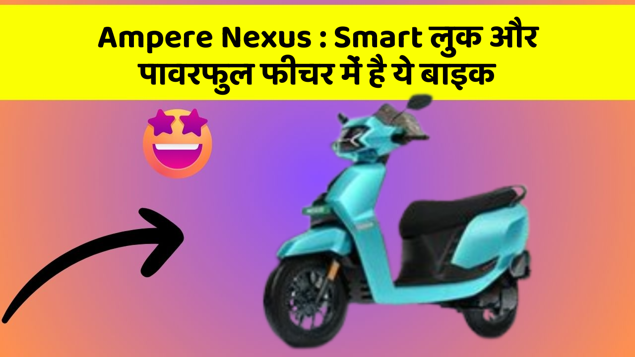 Ampere Nexus: Smart लुक और पावरफुल फीचर में है ये बाइक