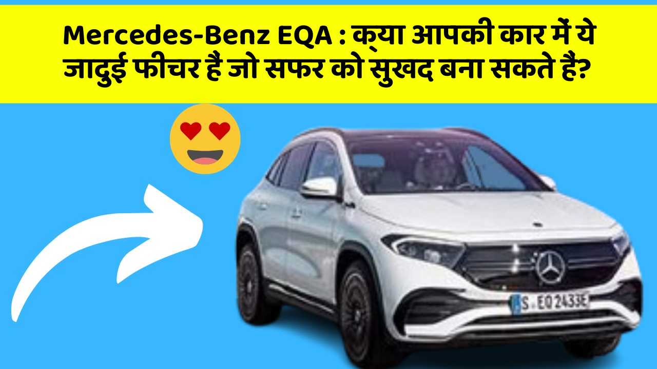 Mercedes-Benz EQA: क्या आपकी कार में ये जादुई फीचर हैं जो सफर को सुखद बना सकते हैं?