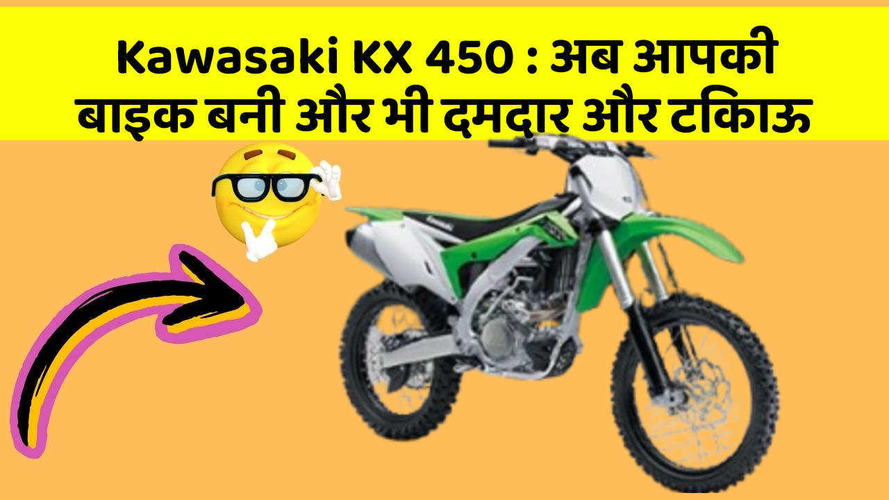 Kawasaki KX 450: अब आपकी बाइक बनी और भी दमदार और टिकाऊ